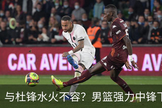 与杜锋水火不容？男篮强力中锋下家曝光，广东队惨遭重大打击！