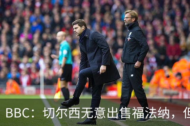 BBC：切尔西无意出售福法纳，但球员需要在激烈竞争中证明自己